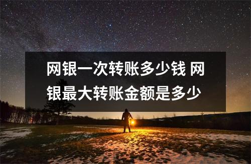 网银一次转账多少钱 网银最大转账金额是多少