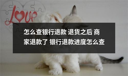 怎么查银行退款 退货之后 商家退款了 银行退款进度怎么查