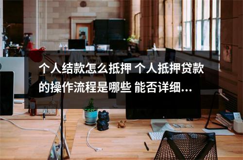 个人结款怎么抵押 个人抵押贷款的操作流程是哪些 能否详细告知