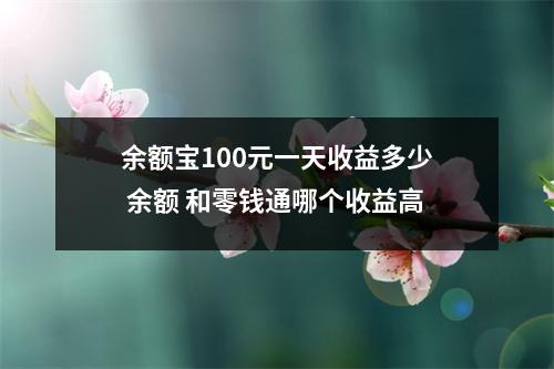 余额宝100元一天收益多少 余额 和零钱通哪个收益高