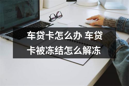 车贷卡怎么办 车贷卡被冻结怎么解冻