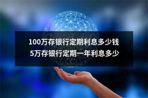 100万存银行定期利息多少钱 5万存银行定期一年利息多少