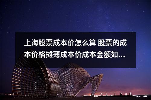 上海股票成本价怎么算 股票的成本价格摊薄成本价成本金额如何计算