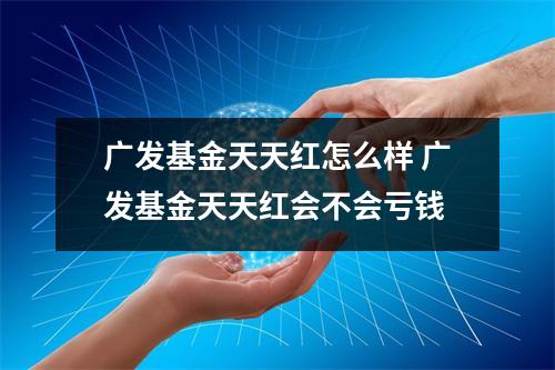 广发基金天天红怎么样 广发基金天天红会不会亏钱