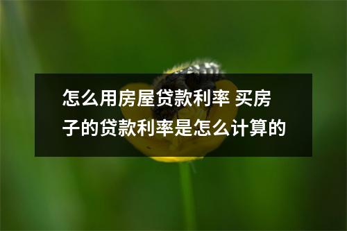 怎么用房屋贷款利率 买房子的贷款利率是怎么计算的