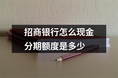 招商银行怎么现金分期额度是多少