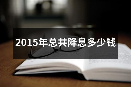 2015年总共降息多少钱