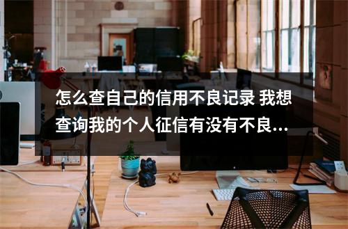 怎么查自己的信用不良记录 我想查询我的个人征信有没有不良记录