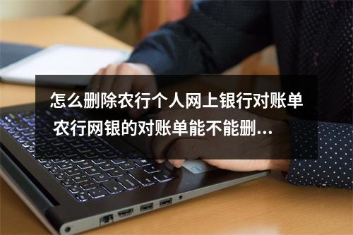 怎么删除农行个人网上银行对账单 农行网银的对账单能不能删除