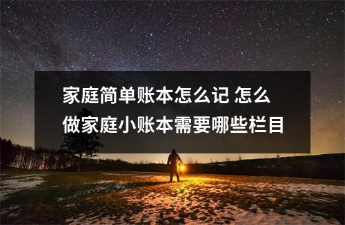家庭简单账本怎么记 怎么做家庭小账本需要哪些栏目