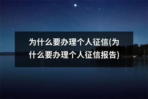 为什么要办理个人征信(为什么要办理个人征信报告)