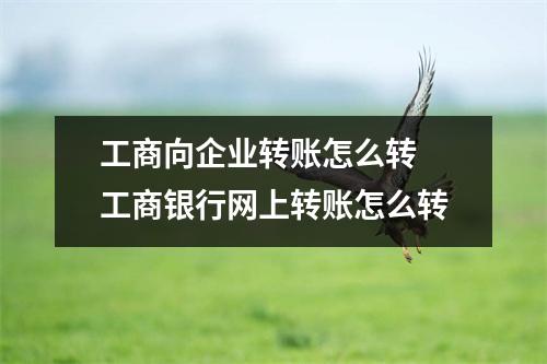 工商向企业转账怎么转 工商银行网上转账怎么转