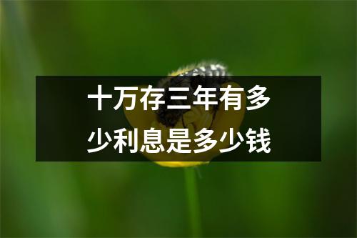 十万存三年有多少利息是多少钱