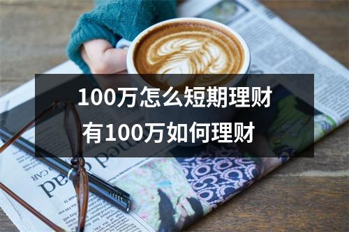 100万怎么短期理财 有100万如何理财