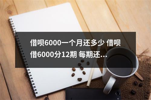 借呗6000一个月还多少 借呗借6000分12期 每期还多少钱