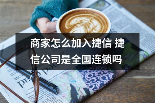 商家怎么加入捷信 捷信公司是全国连锁吗