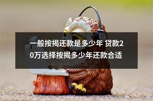 一般按揭还款是多少年 贷款20万选择按揭多少年还款合适