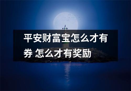 平安财富宝怎么才有券 怎么才有奖励
