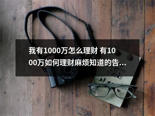 我有1000万怎么理财 有1000万如何理财麻烦知道的告诉我下别和我说存银行余额宝哦