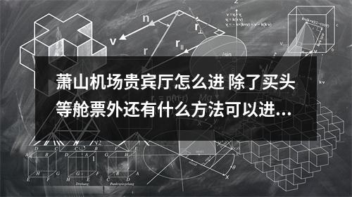 萧山机场贵宾厅怎么进 除了买头等舱票外还有什么方法可以进机场贵宾室