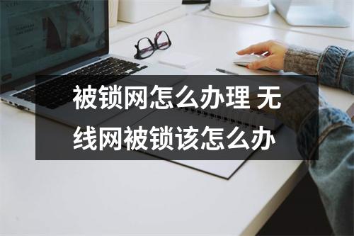 被锁网怎么办理 无线网被锁该怎么办