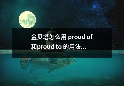 金贝塔怎么用 proud of和proud to 的用法怎么区分