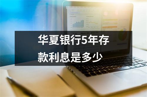 华夏银行5年存款利息是多少