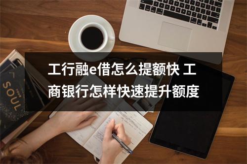 工行融e借怎么提额快 工商银行怎样快速提升额度