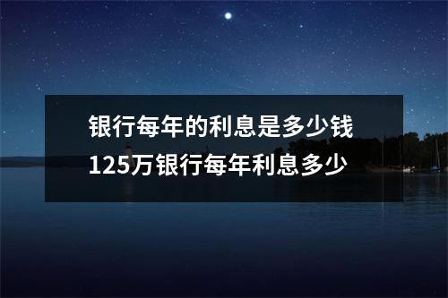银行每年的利息是多少钱 125万银行每年利息多少
