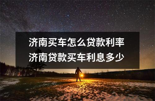 济南买车怎么贷款利率 济南贷款买车利息多少