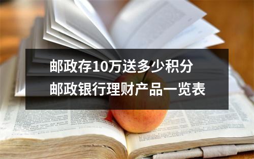 邮政存10万送多少积分 邮政银行理财产品一览表