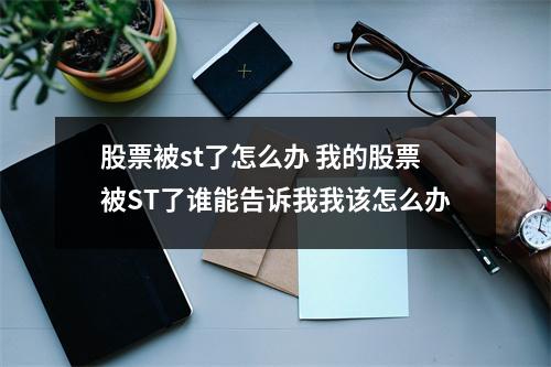 股票被st了怎么办 我的股票被ST了谁能告诉我我该怎么办