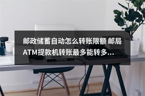 邮政储蓄自动怎么转账限额 邮局ATM提款机转账最多能转多少