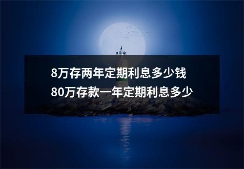 8万存两年定期利息多少钱 80万存款一年定期利息多少
