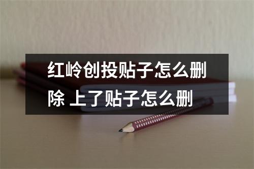 红岭创投贴子怎么删除 上了贴子怎么删