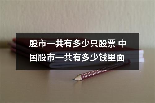 股市一共有多少只股票 中国股市一共有多少钱里面