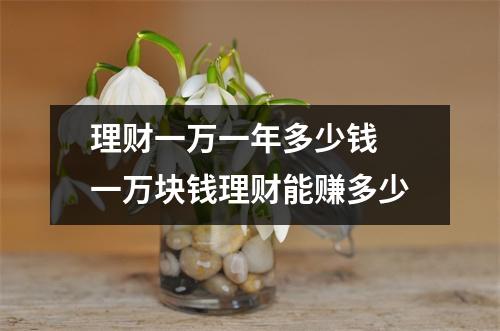理财一万一年多少钱 一万块钱理财能赚多少