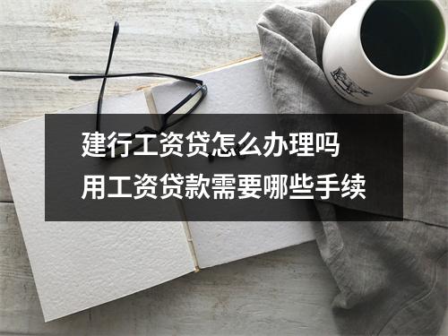 建行工资贷怎么办理吗 用工资贷款需要哪些手续