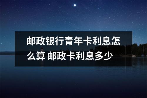 邮政银行青年卡利息怎么算 邮政卡利息多少