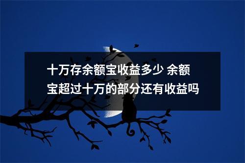 十万存余额宝收益多少 余额宝超过十万的部分还有收益吗