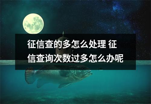征信查的多怎么处理 征信查询次数过多怎么办呢