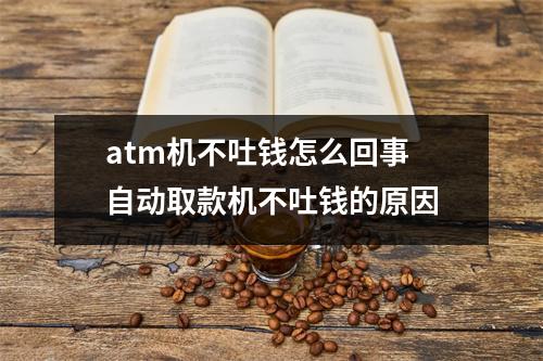 atm机不吐钱怎么回事 自动取款机不吐钱的原因