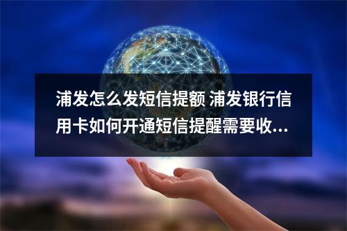 浦发怎么发短信提额 浦发银行信用卡如何开通短信提醒需要收费吗