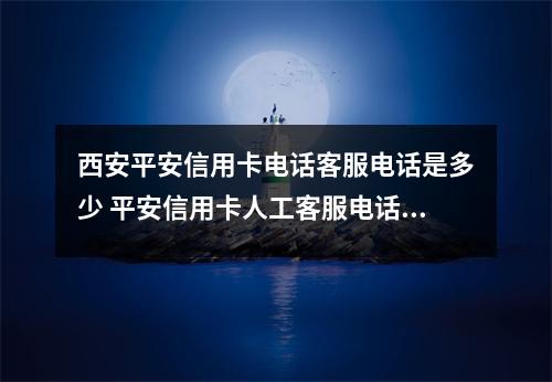 西安平安信用卡电话客服电话是多少 平安信用卡人工客服电话9555
