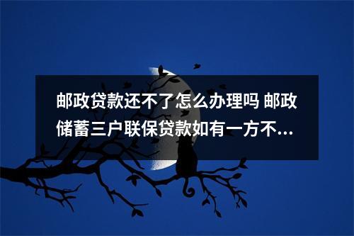 邮政贷款还不了怎么办理吗 邮政储蓄三户联保贷款如有一方不还另外两方怎么办会受牵连吗