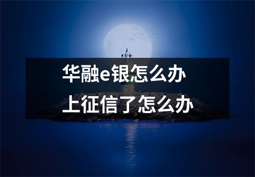华融e银怎么办 上征信了怎么办