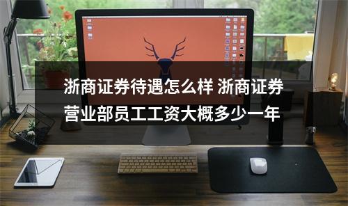 浙商证券待遇怎么样 浙商证券营业部员工工资大概多少一年