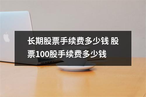 长期股票手续费多少钱 股票100股手续费多少钱