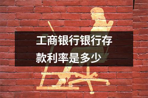 工商银行银行存款利率是多少