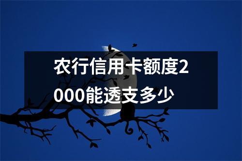 农行信用卡额度2000能透支多少